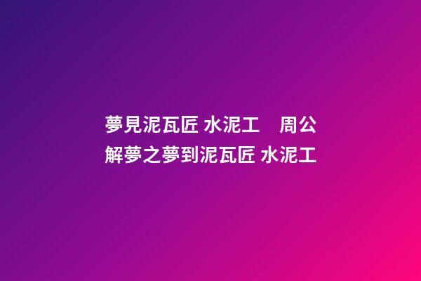 夢見泥瓦匠 水泥工　周公解夢之夢到泥瓦匠 水泥工